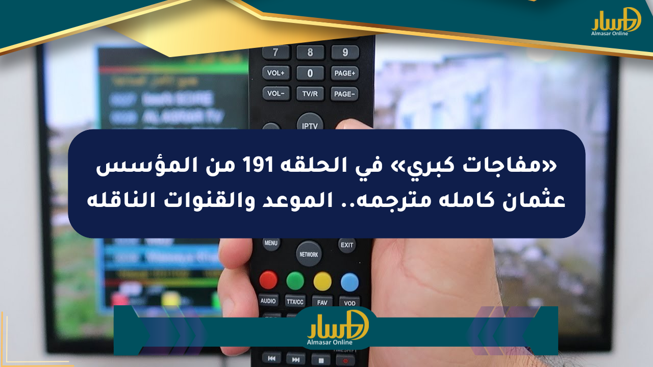 «مفاجآت كبرى» في الحلقة 191 من المؤسس عثمان كاملة مترجمة.. الموعد والقنوات الناقلة